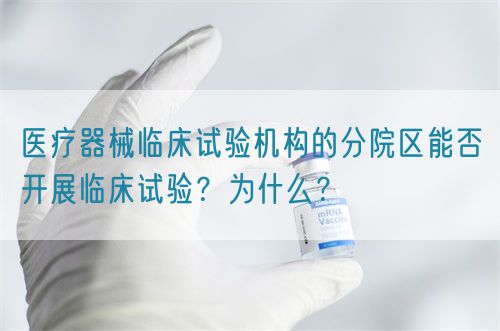 醫(yī)療器械臨床試驗(yàn)機(jī)構(gòu)的分院區(qū)能否開展臨床試驗(yàn)？為什么？(圖1)
