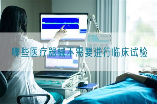 哪些醫(yī)療器械不需要進(jìn)行臨床試驗(圖1)