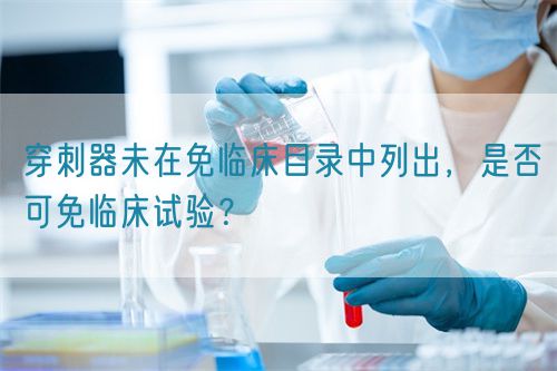 穿刺器未在免臨床目錄中列出，是否可免臨床試驗？(圖1)