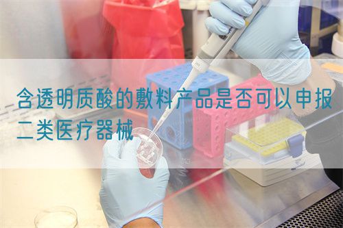 含透明質(zhì)酸的敷料產(chǎn)品是否可以申報(bào)二類醫(yī)療器械(圖1)