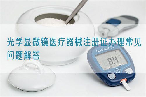 光學顯微鏡醫(yī)療器械注冊證辦理常見問題解答(圖1)