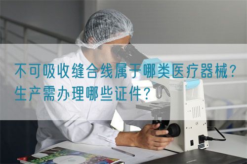 不可吸收縫合線屬于哪類(lèi)醫(yī)療器械？生產(chǎn)需辦理哪些證件？(圖1)