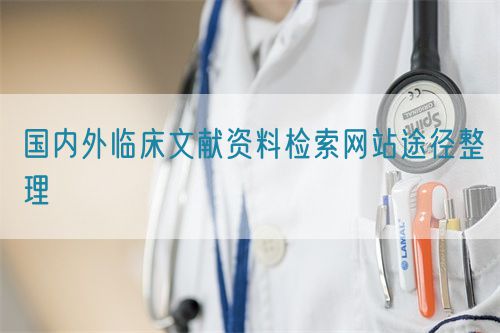 國內(nèi)外臨床文獻資料檢索網(wǎng)站途徑整理(圖1)