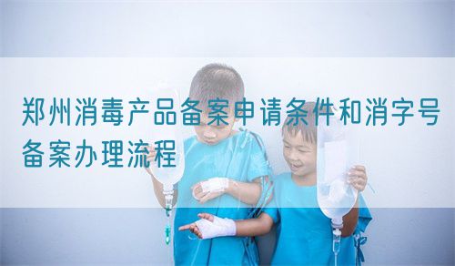 鄭州消毒產品備案申請條件和消字號備案辦理流程(圖1)