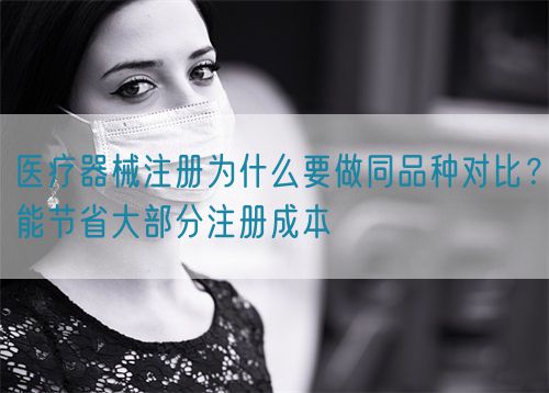 醫(yī)療器械注冊(cè)為什么要做同品種對(duì)比?能節(jié)省大部分注冊(cè)成本(圖1) 醫(yī)療器械注冊(cè)為什么要做同品種對(duì)比?能節(jié)省大部分注冊(cè)成本(圖1)