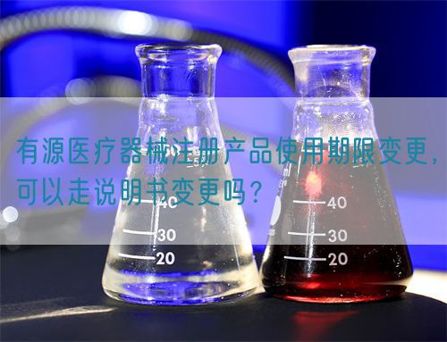 有源醫(yī)療器械注冊(cè)產(chǎn)品使用期限變更，可以走說(shuō)明書(shū)變更嗎？(圖1)