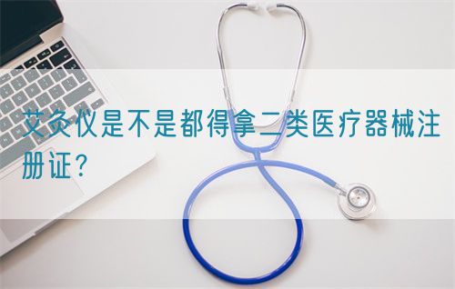 艾灸儀是不是都得拿二類醫(yī)療器械注冊(cè)證？(圖1)