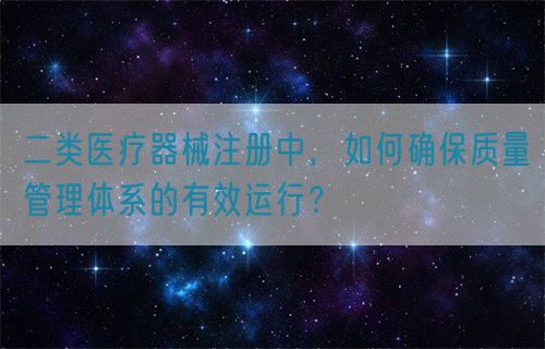 二類醫(yī)療器械注冊中，如何確保質(zhì)量管理體系的有效運(yùn)行？(圖1)