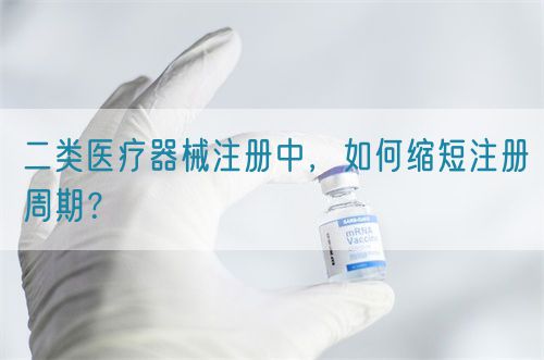 二類醫(yī)療器械注冊(cè)中，如何縮短注冊(cè)周期？(圖1)