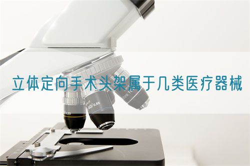 立體定向手術(shù)頭架屬于幾類(lèi)醫(yī)療器械