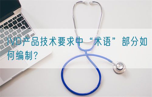 IVD產(chǎn)品技術要求中“術語”部分如何編制？(圖1)