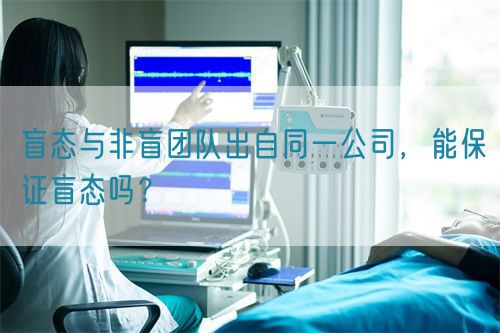 盲態(tài)與非盲團(tuán)隊(duì)出自同一公司，能保證盲態(tài)嗎？(圖1)