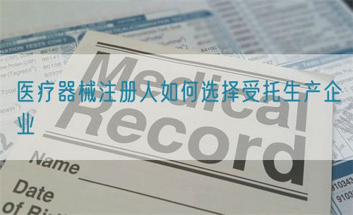 醫(yī)療器械注冊(cè)人如何選擇受托生產(chǎn)企業(yè)(圖1)