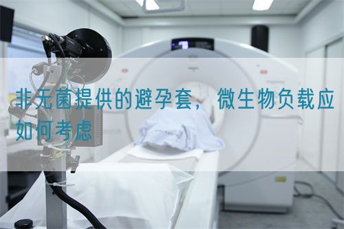 非無(wú)菌提供的避孕套，微生物負(fù)載應(yīng)如何考慮