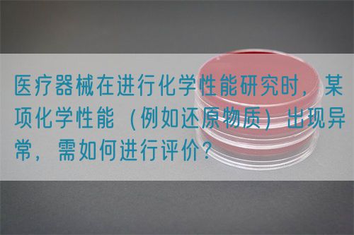 醫(yī)療器械在進(jìn)行化學(xué)性能研究時(shí)，某項(xiàng)化學(xué)性能（例如還原物質(zhì)）出現(xiàn)異常，需如何進(jìn)行評價(jià)？(圖1)
