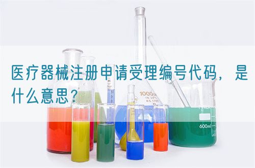 醫(yī)療器械注冊申請受理編號代碼，是什么意思？(圖1)