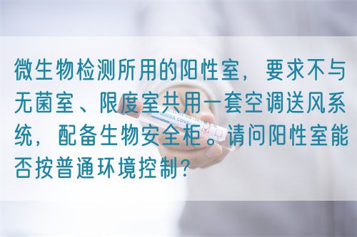 微生物檢測(cè)所用的陽(yáng)性室，要求不與無(wú)菌室、限度室共用一套空調(diào)送風(fēng)系統(tǒng)，配備生物安全柜。請(qǐng)問(wèn)陽(yáng)性室能否按普通環(huán)境控制？