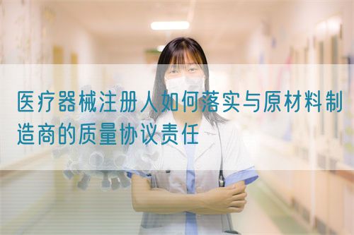 醫(yī)療器械注冊(cè)人如何落實(shí)與原材料制造商的質(zhì)量協(xié)議責(zé)任(圖1) 醫(yī)療器械注冊(cè)人如何落實(shí)與原材料制造商的質(zhì)量協(xié)議責(zé)任(圖1)
