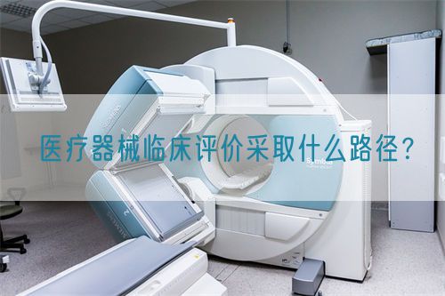 醫(yī)療器械臨床評(píng)價(jià)采取什么路徑？(圖1)
