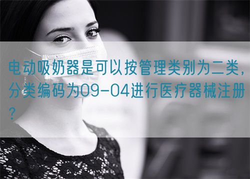 電動吸奶器是可以按管理類別為二類，分類編碼為09-04進行醫(yī)療器械注冊？(圖1)