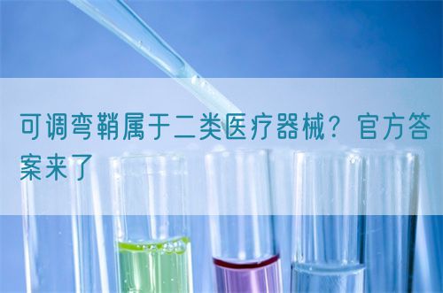 可調(diào)彎鞘屬于二類醫(yī)療器械？官方答案來了(圖1)