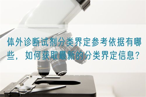 體外診斷試劑分類界定參考依據(jù)有哪些，如何獲取最新的分類界定信息？(圖1)