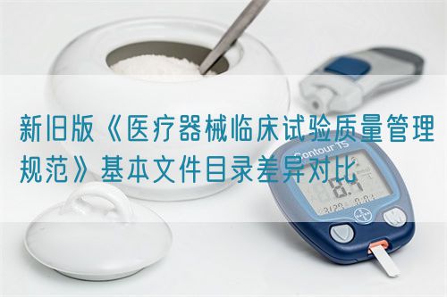 新舊版《醫(yī)療器械臨床試驗(yàn)質(zhì)量管理規(guī)范》基本文件目錄差異對(duì)比(圖1)