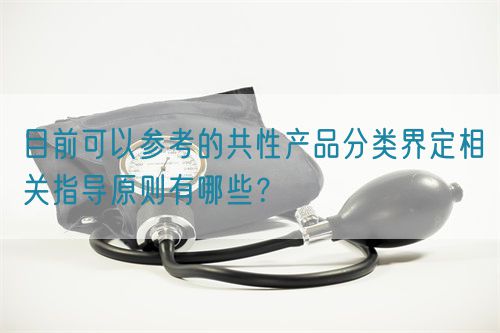 目前可以參考的共性產(chǎn)品分類界定相關(guān)指導原則有哪些？(圖1)