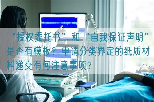 “授權(quán)委托書”和“自我保證聲明”是否有模板？申請分類界定的紙質(zhì)材料遞交有何注意事項(xiàng)？(圖1)