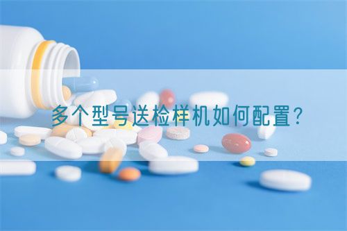 多個(gè)型號(hào)送檢樣機(jī)如何配置？(圖1)