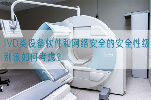 IVD類(lèi)設(shè)備軟件和網(wǎng)絡(luò)安全的安全性級(jí)別該如何考慮？(圖1)
