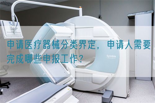 申請(qǐng)醫(yī)療器械分類界定，申請(qǐng)人需要完成哪些申報(bào)工作？(圖1)