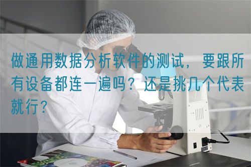 做通用數(shù)據(jù)分析軟件的測試，要跟所有設(shè)備都連一遍嗎？還是挑幾個代表就行？(圖1)