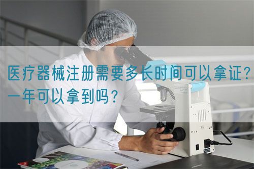 醫(yī)療器械注冊(cè)需要多長時(shí)間可以拿證？一年可以拿到嗎？(圖1)
