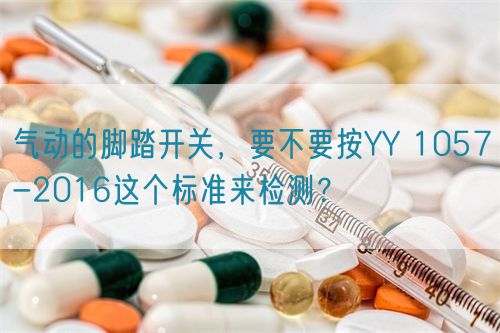 氣動的腳踏開關(guān)，要不要按YY 1057-2016這個標(biāo)準(zhǔn)來檢測？(圖1)