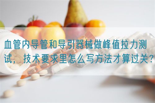 血管內(nèi)導(dǎo)管和導(dǎo)引器械做峰值拉力測試，技術(shù)要求里怎么寫方法才算過關(guān)？(圖1)