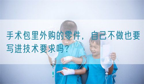 手術(shù)包里外購(gòu)的零件，自己不做也要寫(xiě)進(jìn)技術(shù)要求嗎？(圖1)
