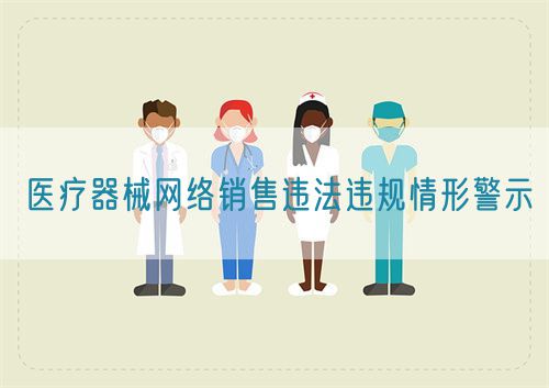 醫(yī)療器械網絡銷售違法違規(guī)情形警示(圖1)