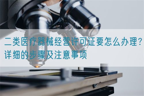 二類醫(yī)療器械經(jīng)營許可證要怎么辦理？詳細的步驟及注意事項(圖1)