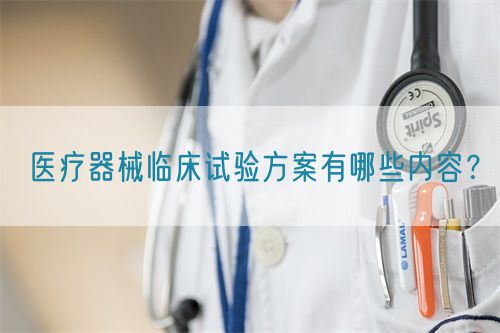 醫(yī)療器械臨床試驗方案有哪些內容？(圖1)