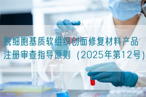 脫細胞基質軟組織創(chuàng)面修復材料產品注冊審查指導原則（2025年第12號）(圖1)