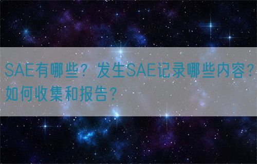 SAE有哪些？發(fā)生SAE記錄哪些內(nèi)容？如何收集和報告？(圖1)