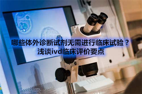 哪些體外診斷試劑IVD產(chǎn)品不需要做臨床試驗(yàn)？
