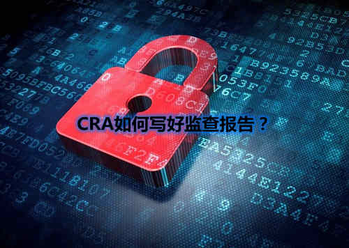 CRA如何寫好監(jiān)查報告？我有5點技巧分享